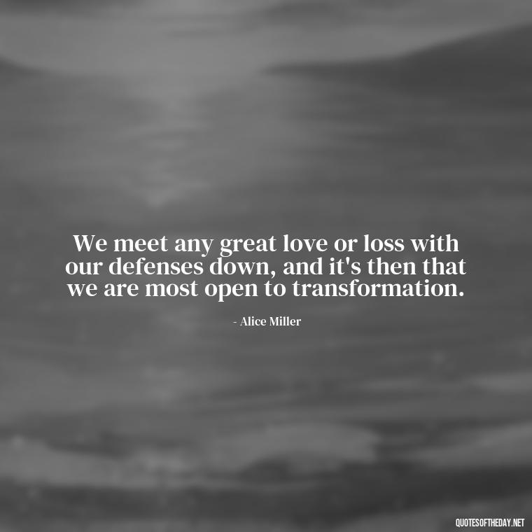 We meet any great love or loss with our defenses down, and it's then that we are most open to transformation. - Luck Love Quotes