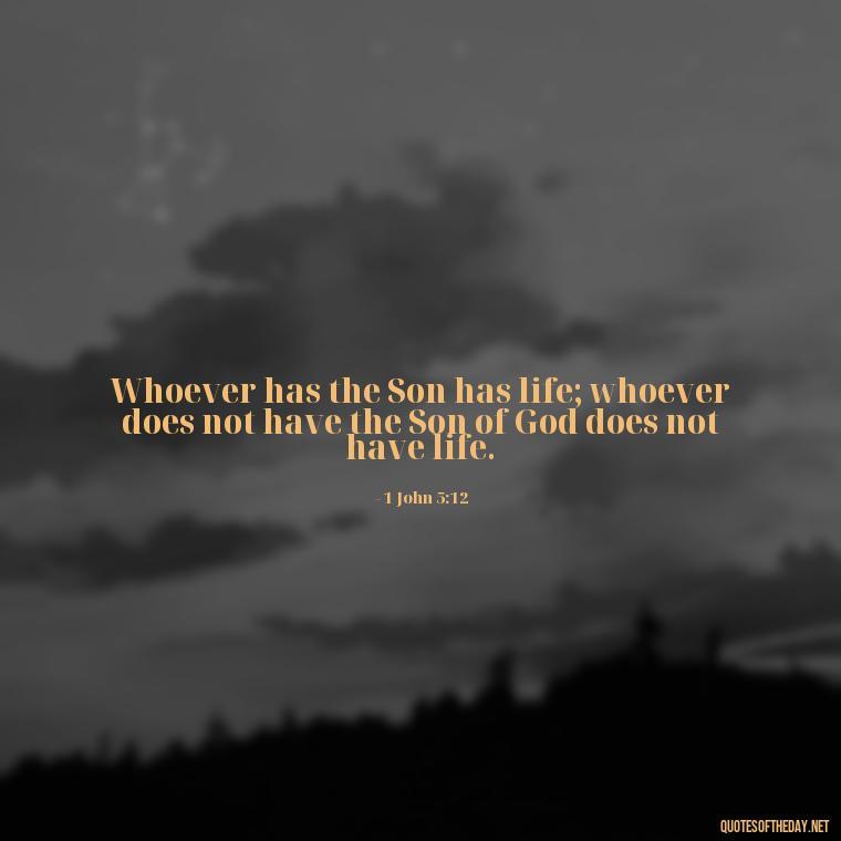 Whoever has the Son has life; whoever does not have the Son of God does not have life. - Quotes About Love In The Bible