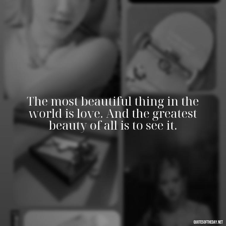 The most beautiful thing in the world is love. And the greatest beauty of all is to see it. - Love Quotes For Your Bf