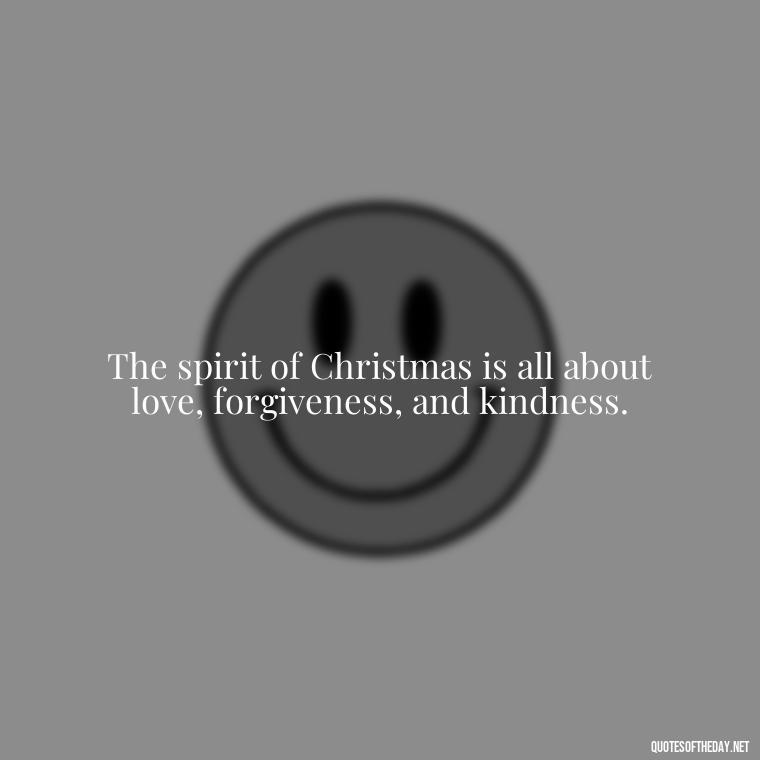 The spirit of Christmas is all about love, forgiveness, and kindness. - Christmas Is About Love Quotes