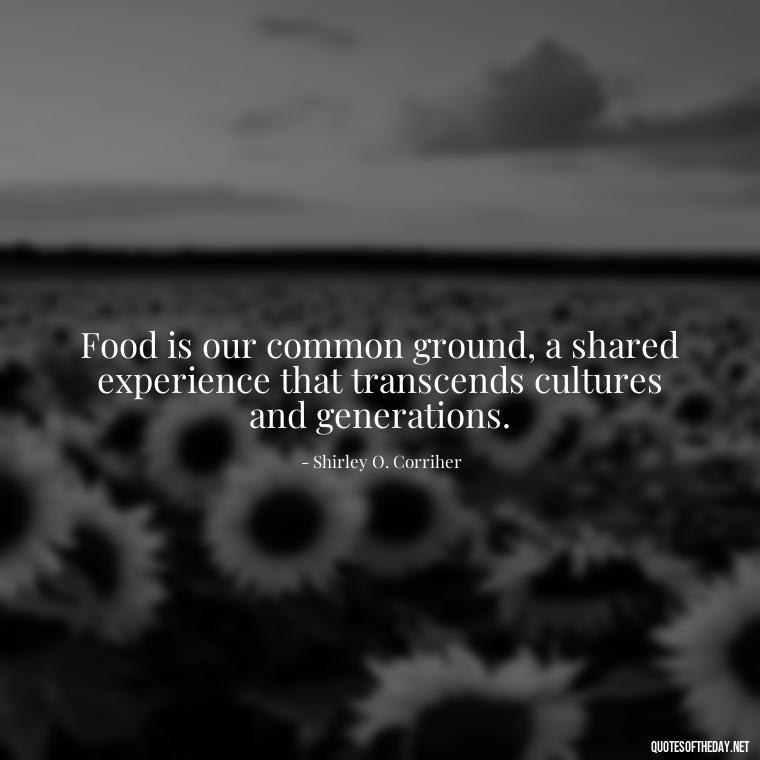 Food is our common ground, a shared experience that transcends cultures and generations. - Quotes About Love Food