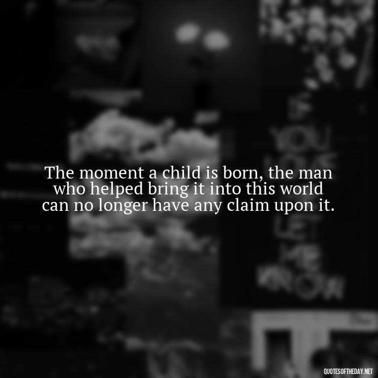 The moment a child is born, the man who helped bring it into this world can no longer have any claim upon it. - Short Daughter Quotes From Mom