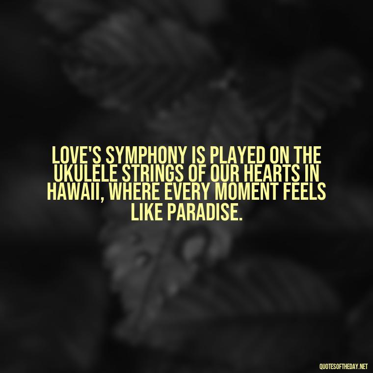 Love's symphony is played on the ukulele strings of our hearts in Hawaii, where every moment feels like paradise. - Hawaii Love Quotes