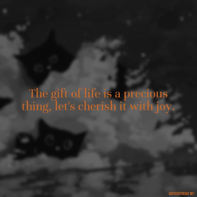 The gift of life is a precious thing, let's cherish it with joy. - Short Christening Quotes