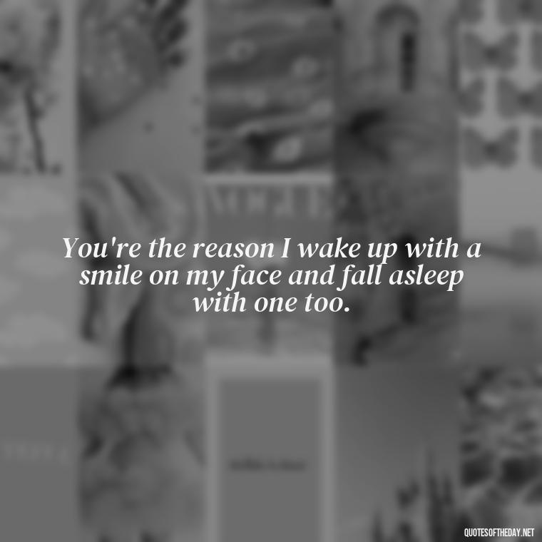 You're the reason I wake up with a smile on my face and fall asleep with one too. - Love Pictures And Quotes For Him