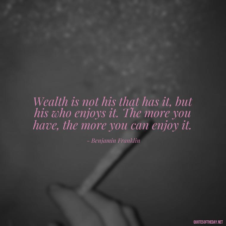 Wealth is not his that has it, but his who enjoys it. The more you have, the more you can enjoy it. - Quotes About The Love Of Money