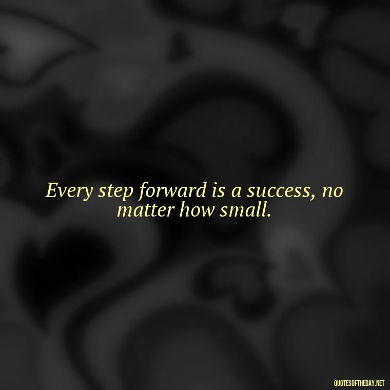 Every step forward is a success, no matter how small. - Short Positive Work Quotes