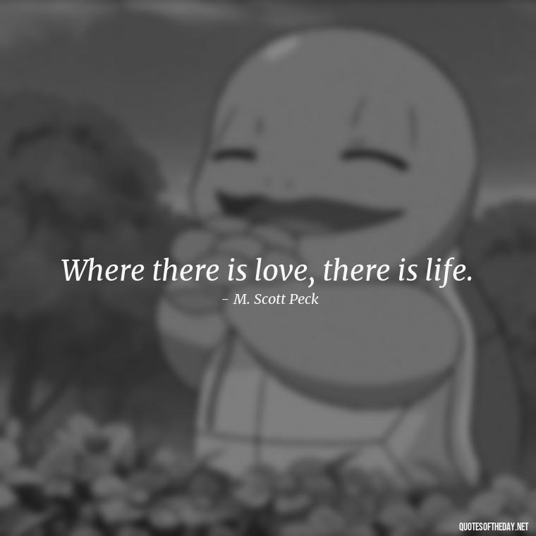 Where there is love, there is life. - Mysterious Love Quotes