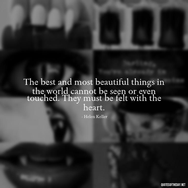 The best and most beautiful things in the world cannot be seen or even touched. They must be felt with the heart. - I Love People Quotes