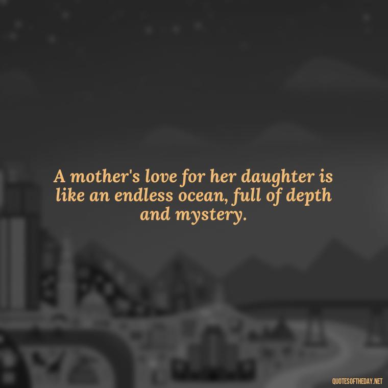 A mother's love for her daughter is like an endless ocean, full of depth and mystery. - Quotes About A Mother'S Love For Her Daughter