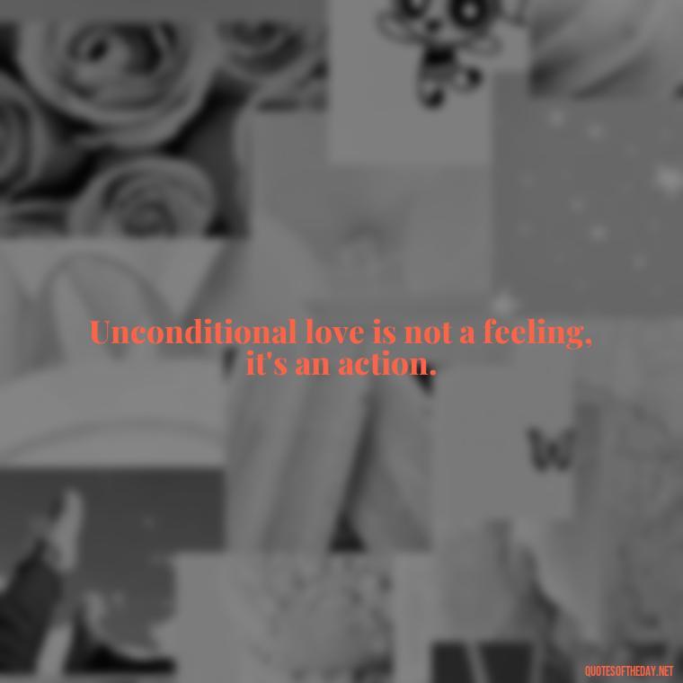 Unconditional love is not a feeling, it's an action. - Quote About Unconditional Love