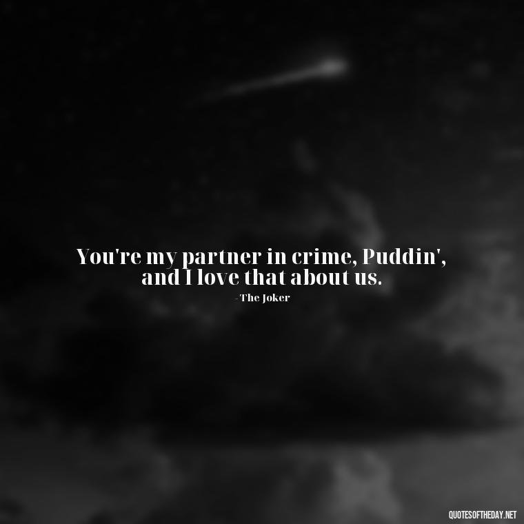 You're my partner in crime, Puddin', and I love that about us. - Harley Quinn And Joker Quotes Love