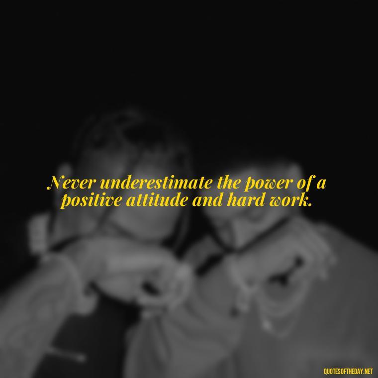 Never underestimate the power of a positive attitude and hard work. - Sell Yourself Short Quotes