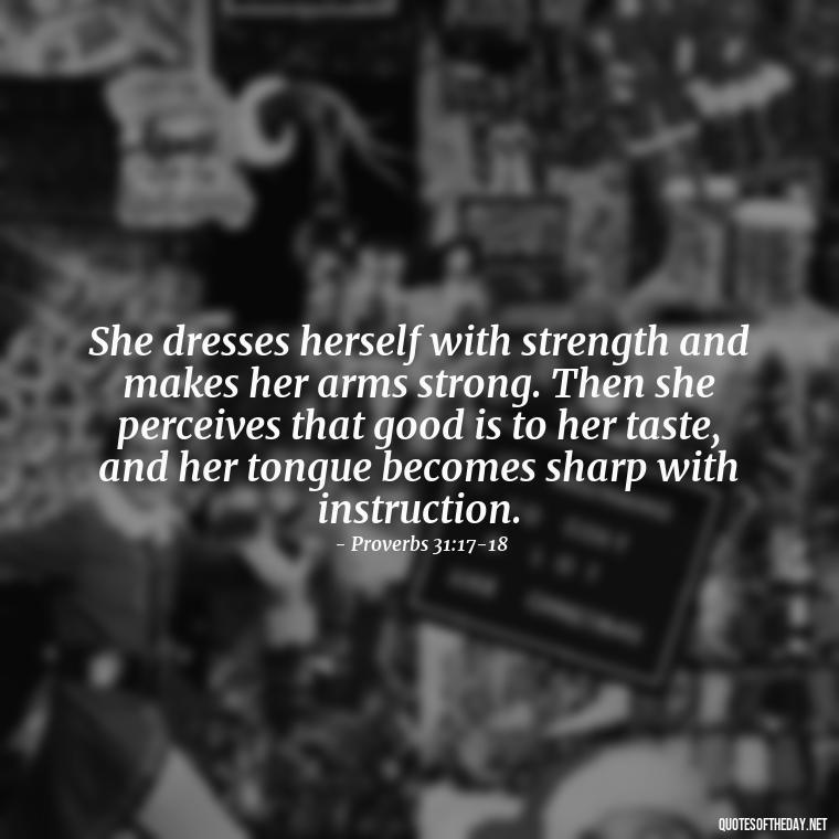 She dresses herself with strength and makes her arms strong. Then she perceives that good is to her taste, and her tongue becomes sharp with instruction. - Biblical Love Quotes For Her