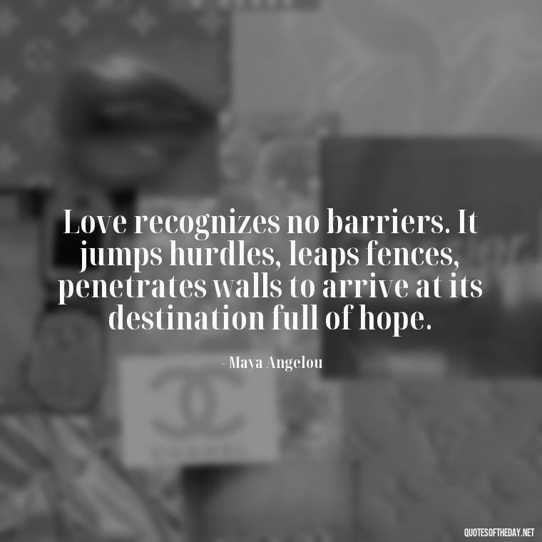 Love recognizes no barriers. It jumps hurdles, leaps fences, penetrates walls to arrive at its destination full of hope. - Love And Memories Quotes