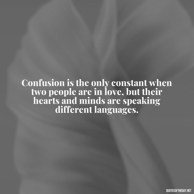 Confusion is the only constant when two people are in love, but their hearts and minds are speaking different languages. - Quotes About Confusion In Love