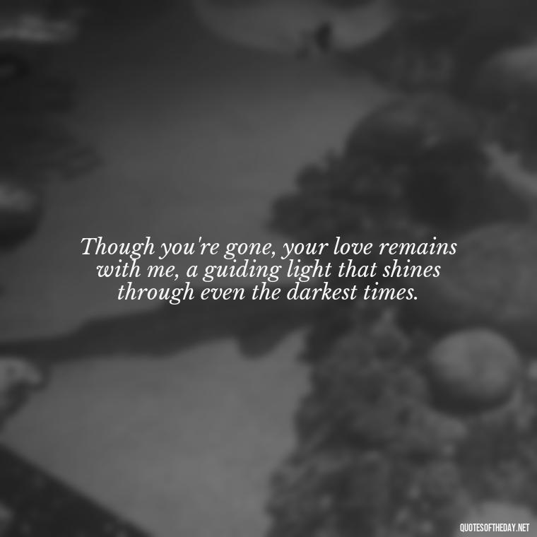 Though you're gone, your love remains with me, a guiding light that shines through even the darkest times. - Quotes About Dead Love