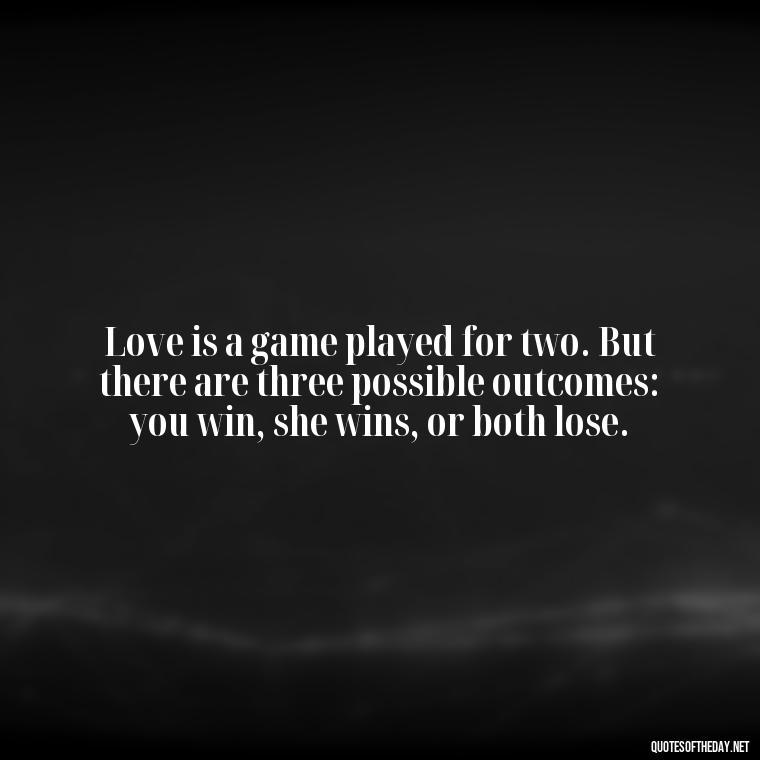 Love is a game played for two. But there are three possible outcomes: you win, she wins, or both lose. - Quotes About Love Chemistry