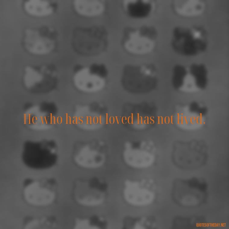 He who has not loved has not lived. - Frankenstein Love Quotes