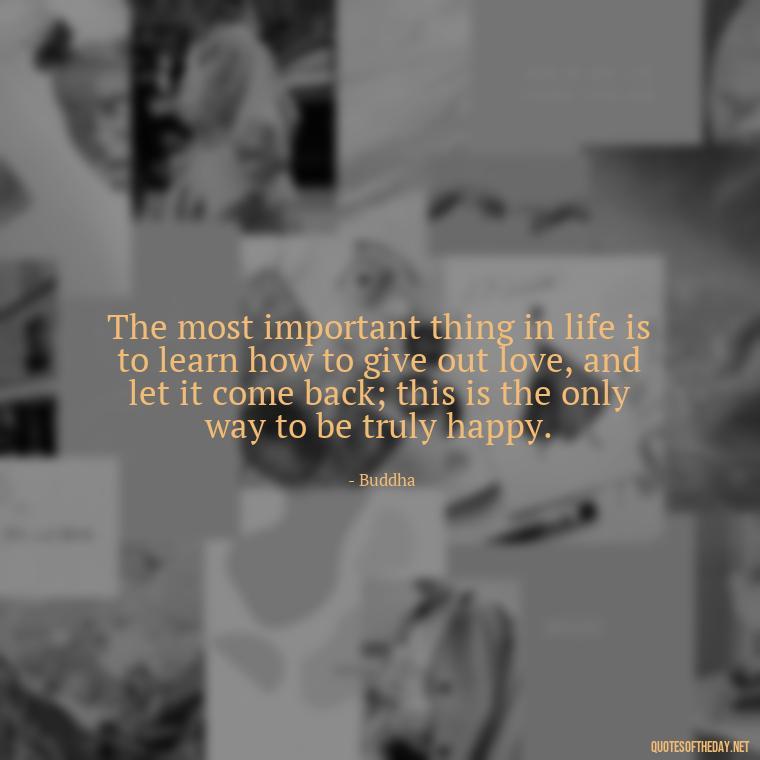 The most important thing in life is to learn how to give out love, and let it come back; this is the only way to be truly happy. - Quotes About True Love Never Dies