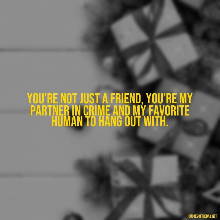 You're not just a friend, you're my partner in crime and my favorite human to hang out with. - Cute Short Best Friend Quotes