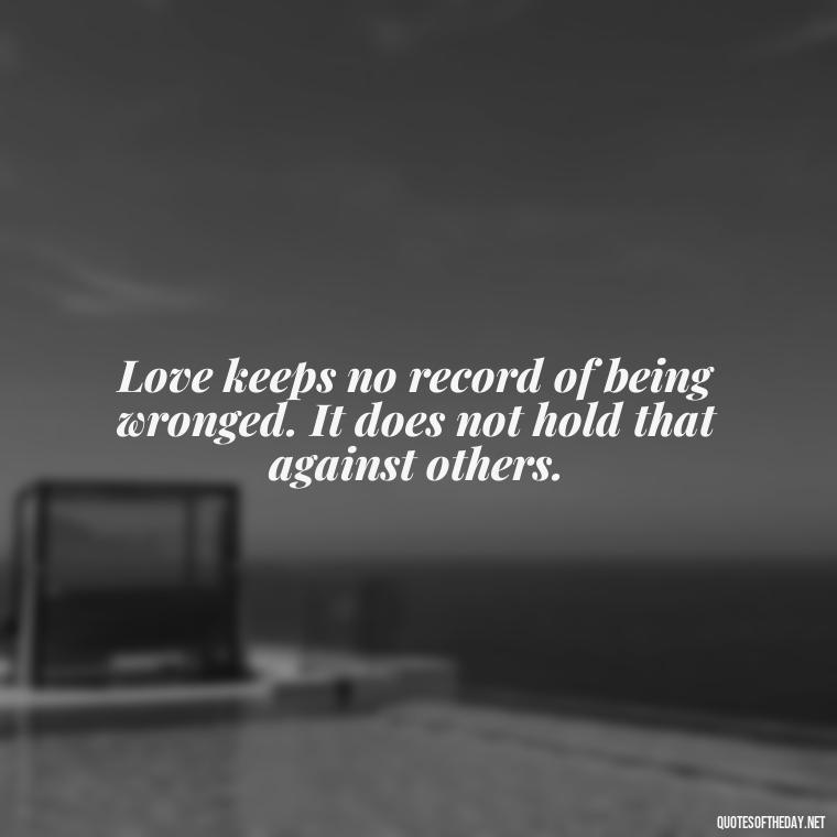 Love keeps no record of being wronged. It does not hold that against others. - Corinthians Quote On Love