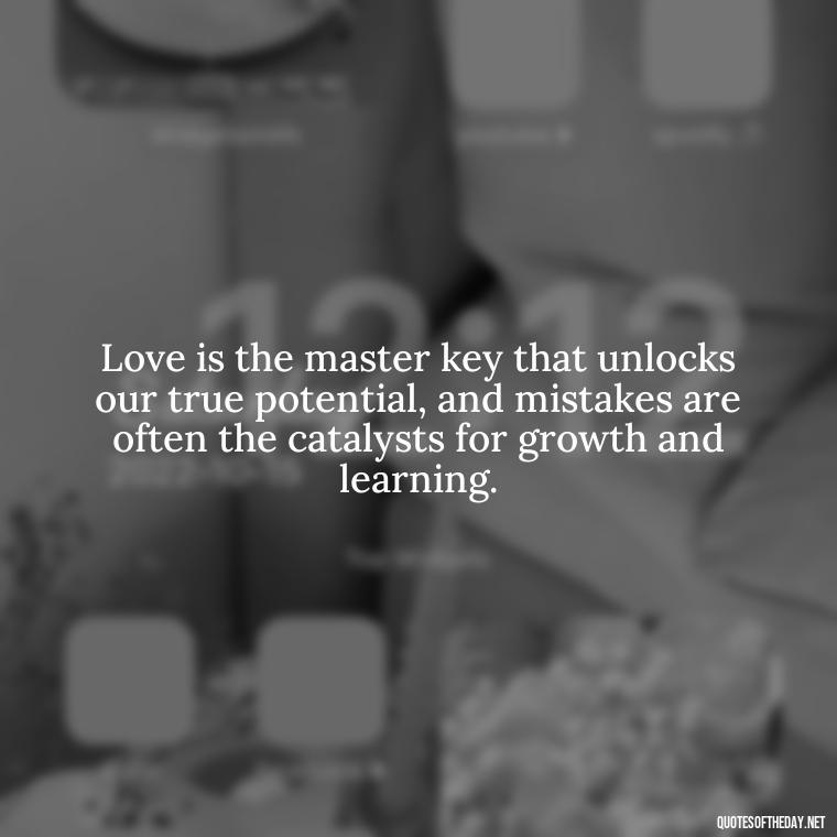 Love is the master key that unlocks our true potential, and mistakes are often the catalysts for growth and learning. - Love And Mistakes Quotes