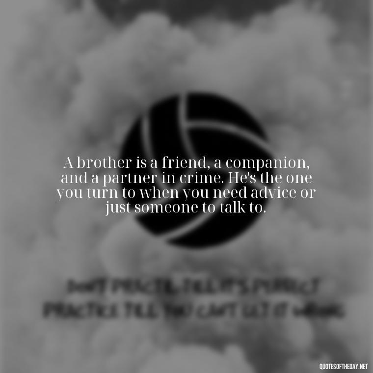 A brother is a friend, a companion, and a partner in crime. He's the one you turn to when you need advice or just someone to talk to. - A Brothers Love Quotes