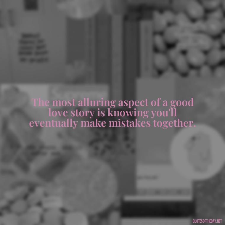 The most alluring aspect of a good love story is knowing you'll eventually make mistakes together. - Mistakes And Love Quotes