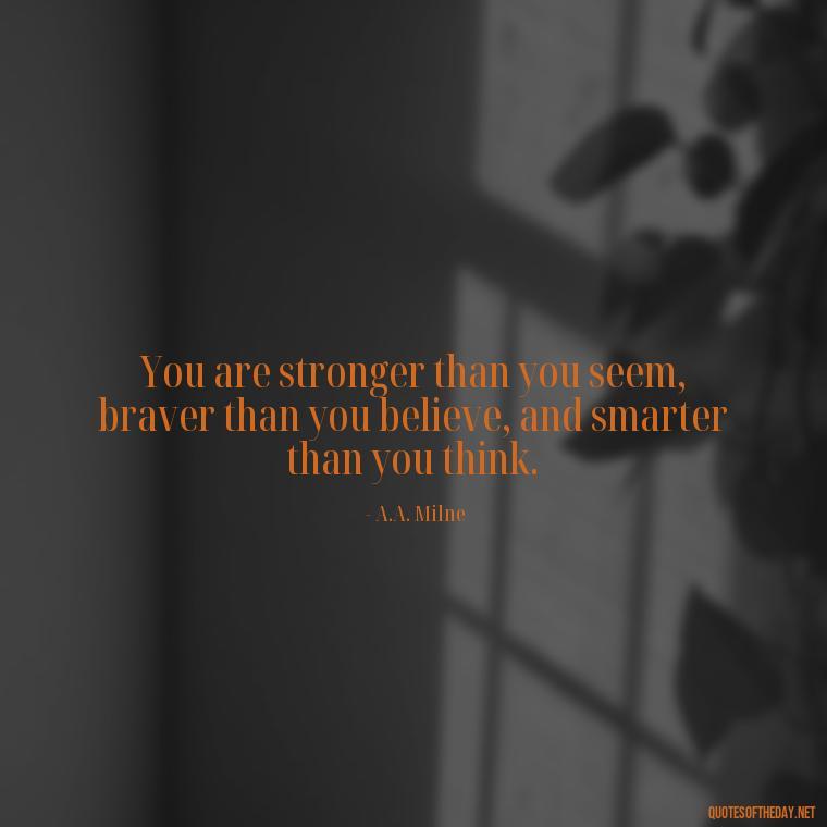 You are stronger than you seem, braver than you believe, and smarter than you think. - Breathe Quotes Short