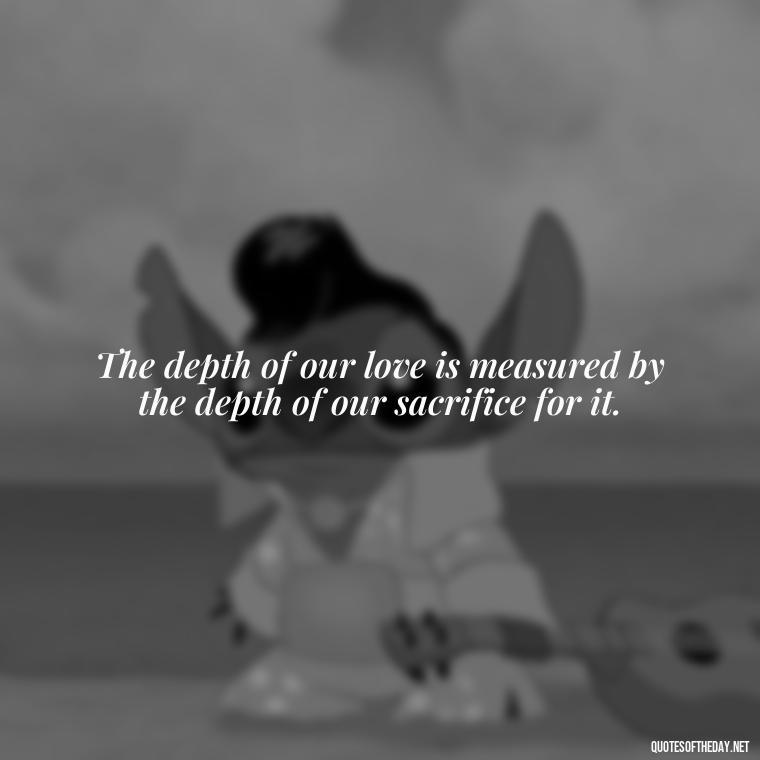 The depth of our love is measured by the depth of our sacrifice for it. - Quotes From Hamlet About Love