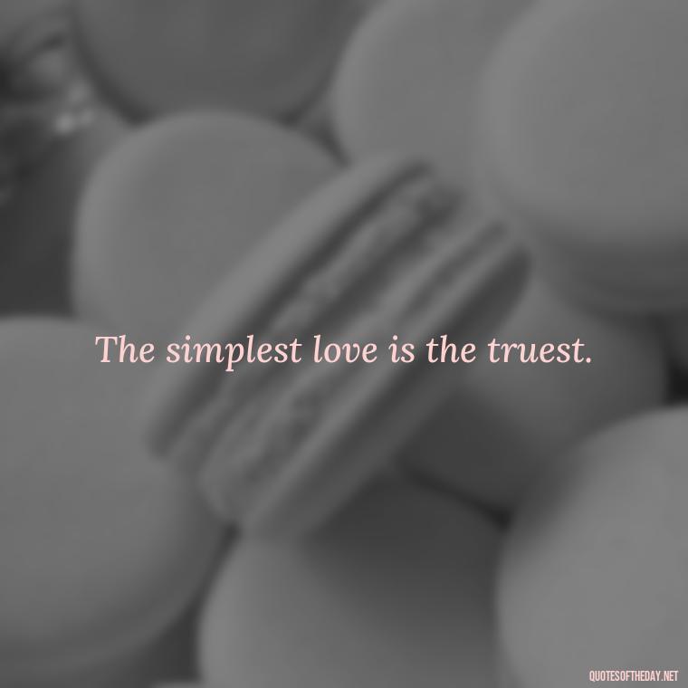 The simplest love is the truest. - Love Quotes Simple And Short