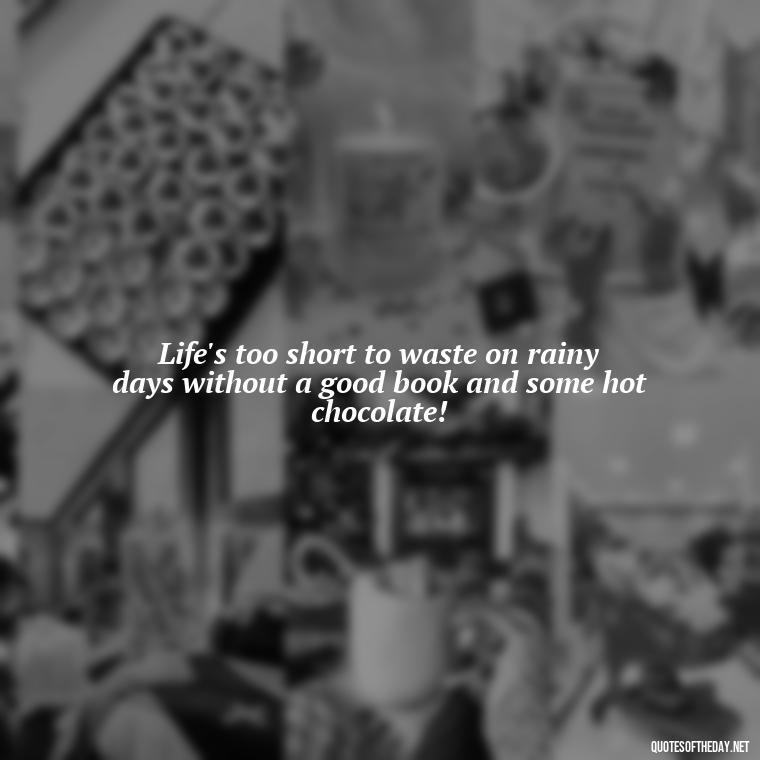 Life's too short to waste on rainy days without a good book and some hot chocolate! - Short Quotes Rain