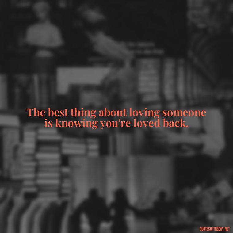 The best thing about loving someone is knowing you're loved back. - Quotes About Love And Support