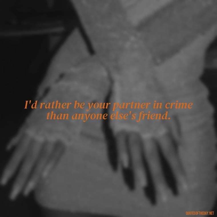 I'd rather be your partner in crime than anyone else's friend. - Fighter Lover Quotes