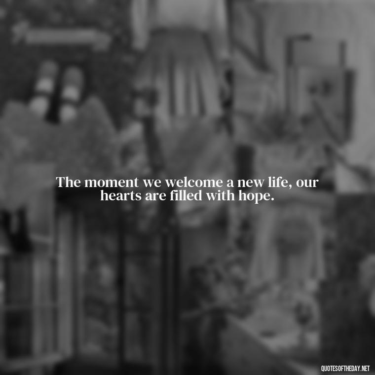 The moment we welcome a new life, our hearts are filled with hope. - Short Christening Quotes