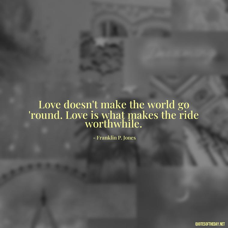 Love doesn't make the world go 'round. Love is what makes the ride worthwhile. - Love Quotes In One Line