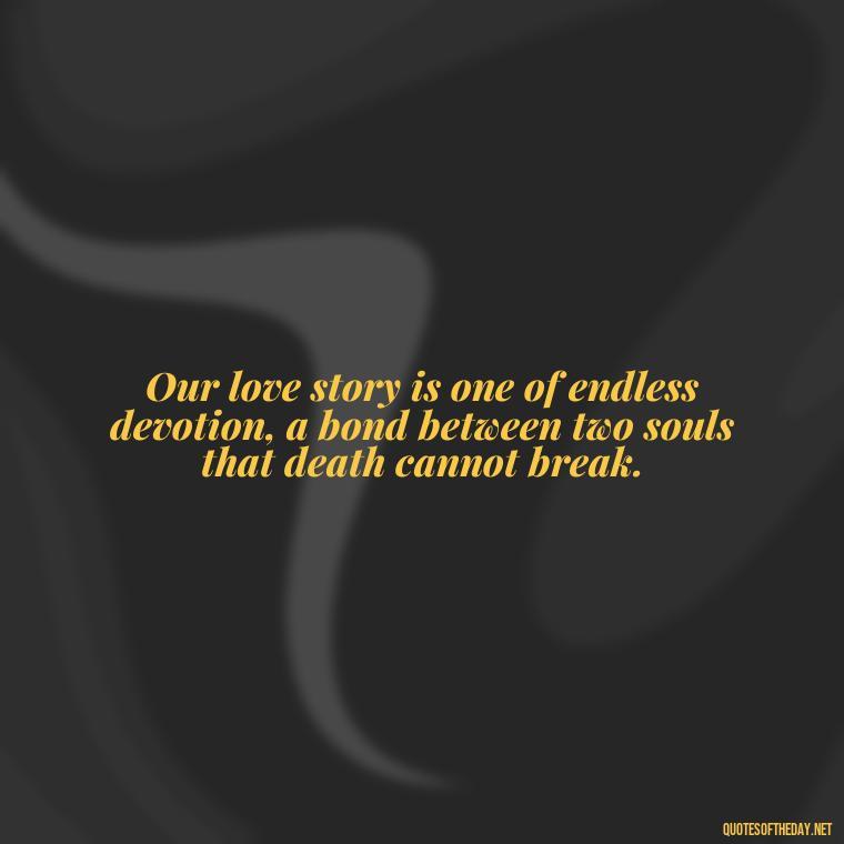 Our love story is one of endless devotion, a bond between two souls that death cannot break. - Death Quotes For Love