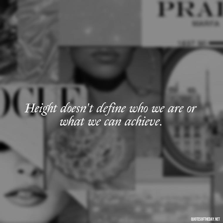 Height doesn't define who we are or what we can achieve. - Creative Quotes Short