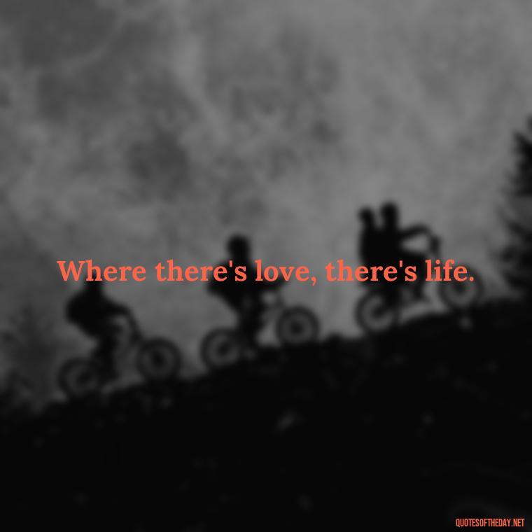 Where there's love, there's life. - Instagram Quotes About Love