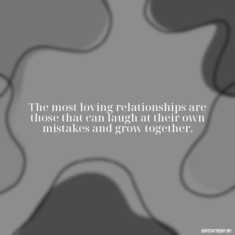 The most loving relationships are those that can laugh at their own mistakes and grow together. - Quotes About Imperfection And Love