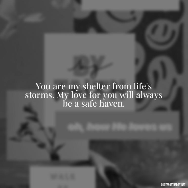 You are my shelter from life's storms. My love for you will always be a safe haven. - I Love You To The Moon And Back Quote