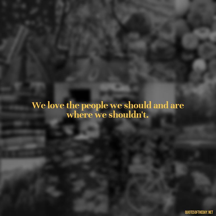 We love the people we should and are where we shouldn't. - Quotes About World Love