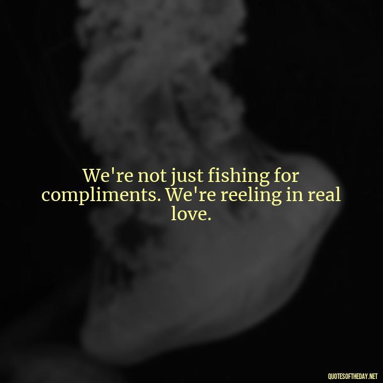 We're not just fishing for compliments. We're reeling in real love. - Love Fish Quotes