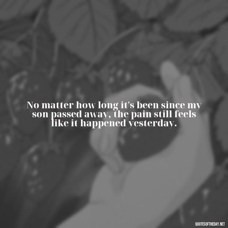 No matter how long it's been since my son passed away, the pain still feels like it happened yesterday. - Short Quotes About Losing A Son