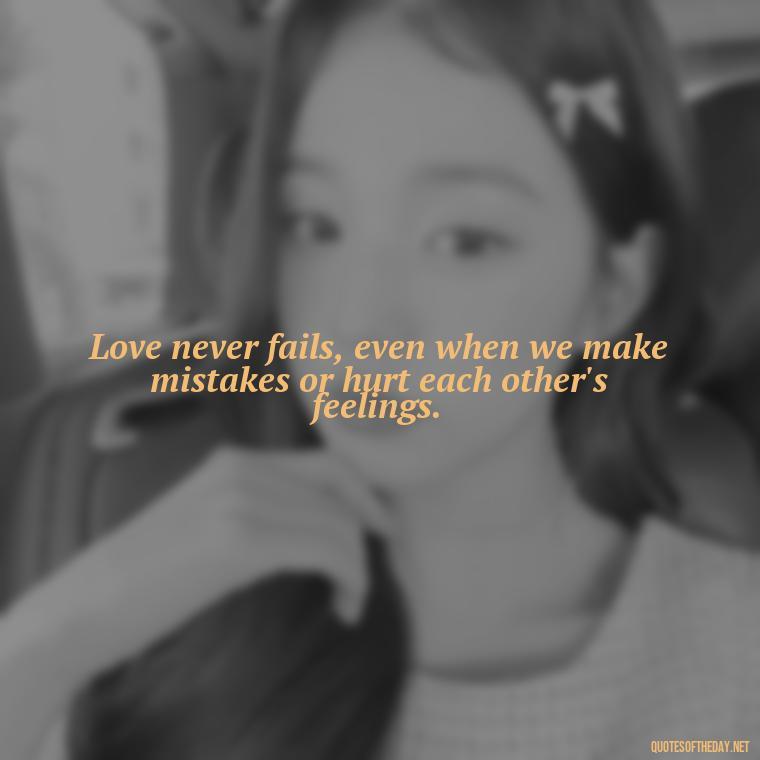 Love never fails, even when we make mistakes or hurt each other's feelings. - Love And Apology Quotes