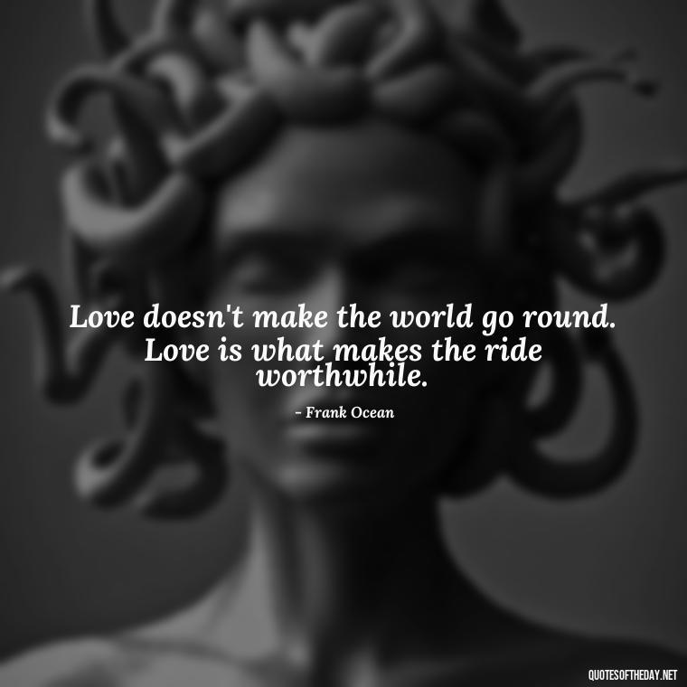 Love doesn't make the world go round. Love is what makes the ride worthwhile. - Most Beautiful Quotes About Love