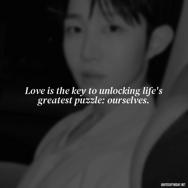 Love is the key to unlocking life's greatest puzzle: ourselves. - Love Puzzle Quotes