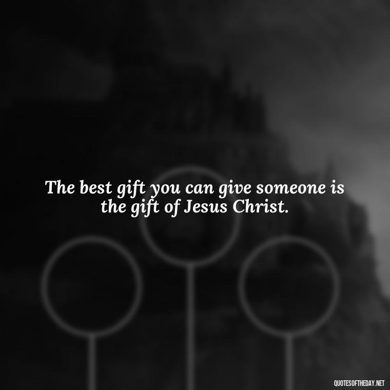 The best gift you can give someone is the gift of Jesus Christ. - Short Christian Christmas Quotes