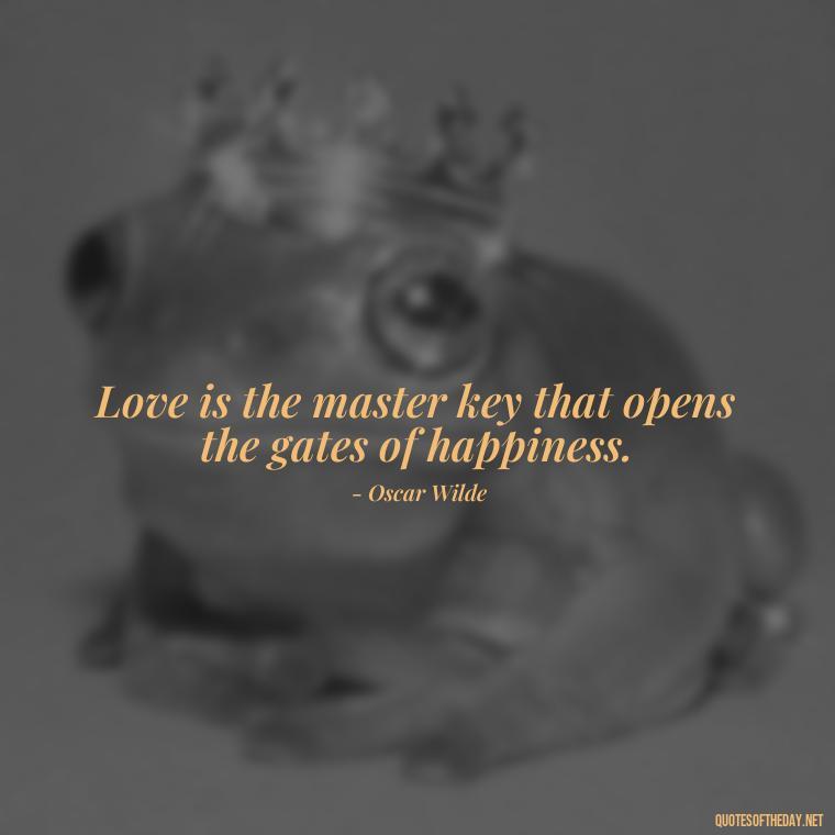 Love is the master key that opens the gates of happiness. - Love You Enough Quotes